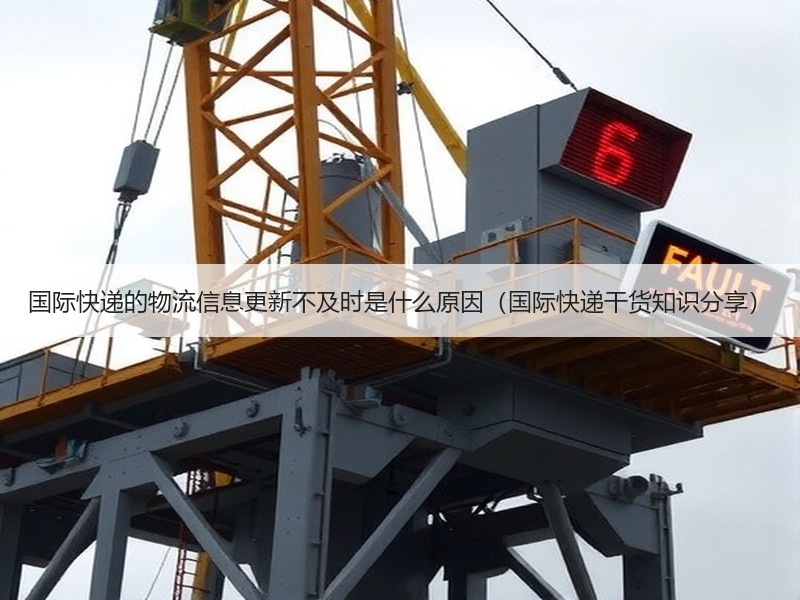 国际快递的物流信息更新不及时是什么原因（国际快递干货知识分享）