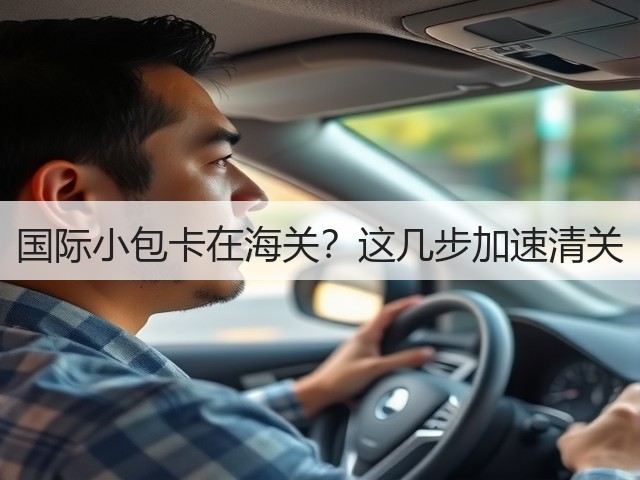 国际小包卡在海关？这几步加速清关(图1)
