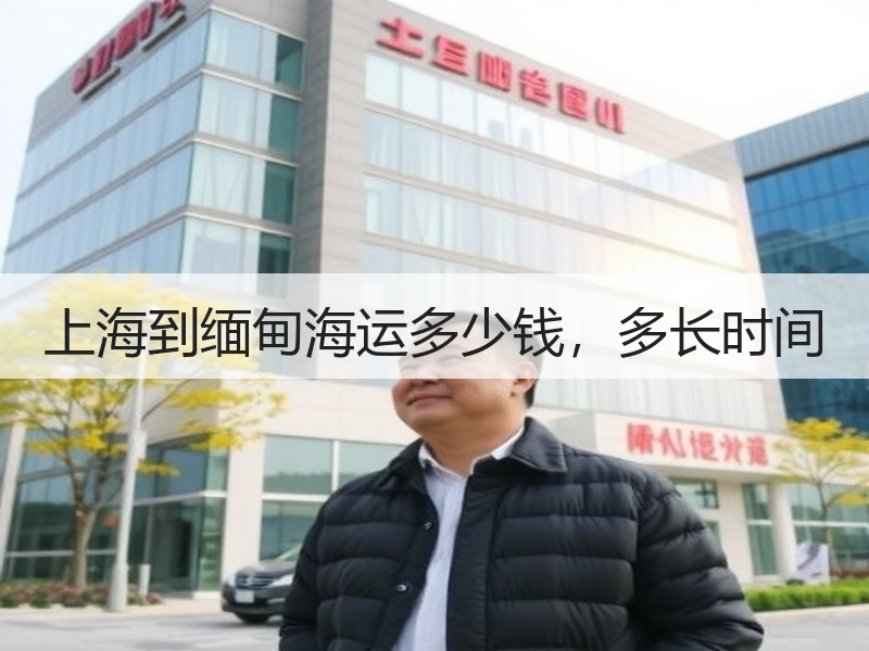 上海到缅甸海运多少钱,多长时间 上海到缅甸海运多少钱,多长时间