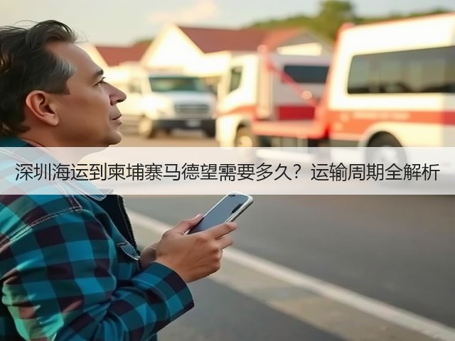 深圳海运到柬埔寨马德望需要多久?运输周期全解析(图3) 深圳海运到柬埔寨马德望需要多久?运输周期全解析(图3)
