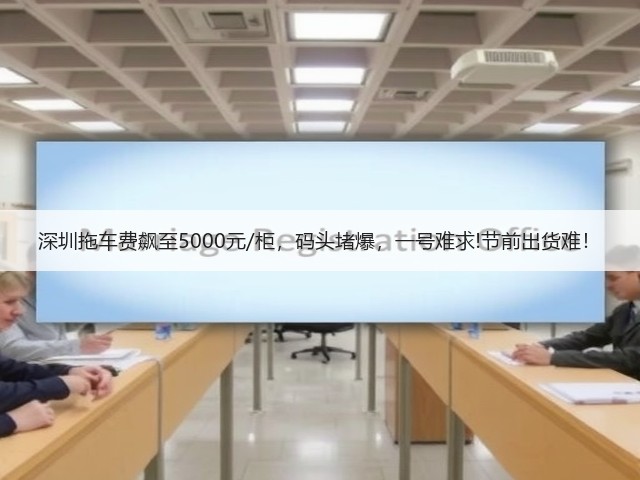 深圳拖车费飙至5000元/柜,码头堵爆,一号难求!节前出货难!(图1) 深圳拖车费飙至5000元/柜,码头堵爆,一号难求!节前出货难!(图1)