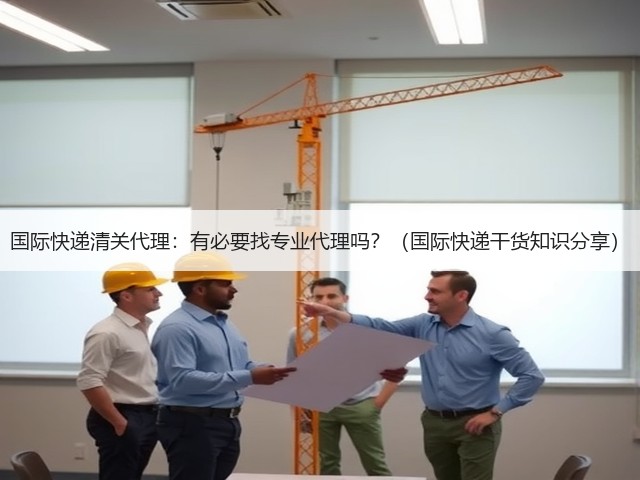 国际快递清关代理:有必要找专业代理吗?(国际快递干货知识分享)(图3) 国际快递清关代理:有必要找专业代理吗?(国际快递干货知识分享)(图3)