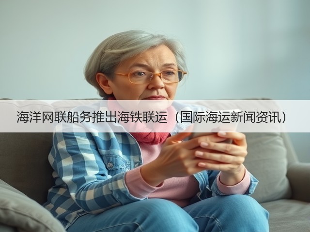 海洋网联船务推出海铁联运(国际海运新闻资讯)(图1) 海洋网联船务推出海铁联运(国际海运新闻资讯)(图1)