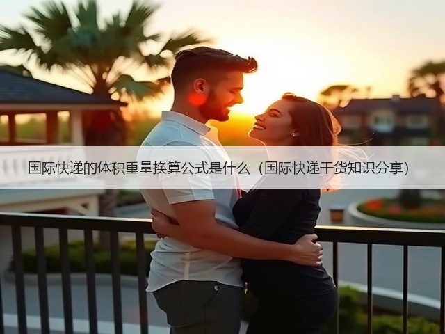 国际快递的体积重量换算公式是什么(国际快递干货知识分享)(图2) 国际快递的体积重量换算公式是什么(国际快递干货知识分享)(图2)