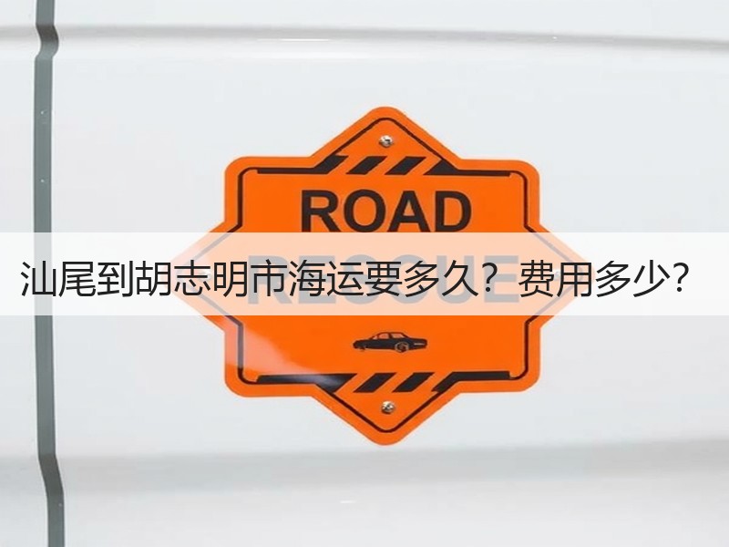 汕尾到胡志明市海运要多久?费用多少? 汕尾到胡志明市海运要多久?费用多少?