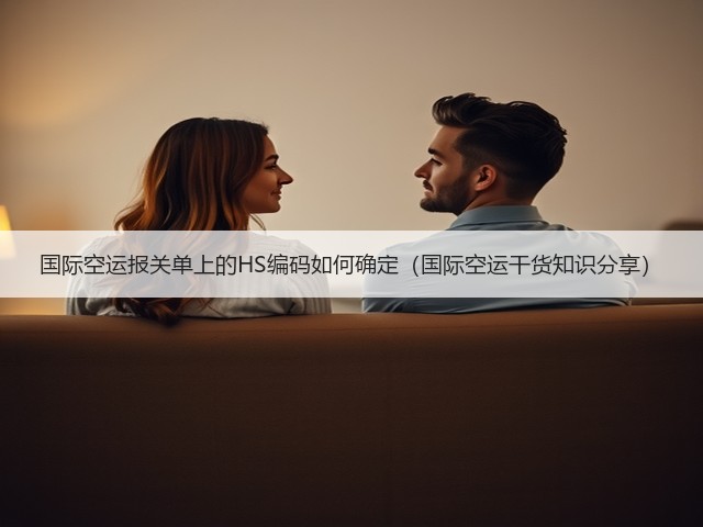 国际空运报关单上的HS编码如何确定(国际空运干货知识分享)(图2) 国际空运报关单上的HS编码如何确定(国际空运干货知识分享)(图2)