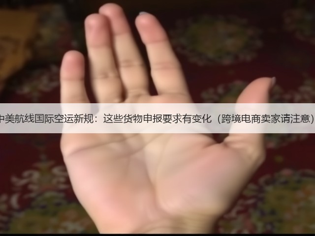 中美航线国际空运新规:这些货物申报要求有变化(跨境电商卖家请注意)(图2) 中美航线国际空运新规:这些货物申报要求有变化(跨境电商卖家请注意)(图2)