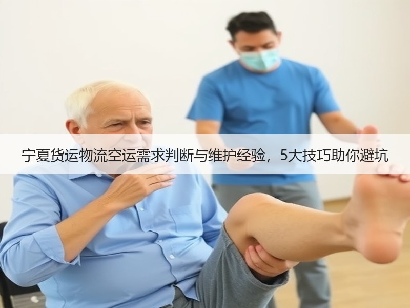 宁夏货运物流空运需求判断与维护经验，5大技巧助你避坑