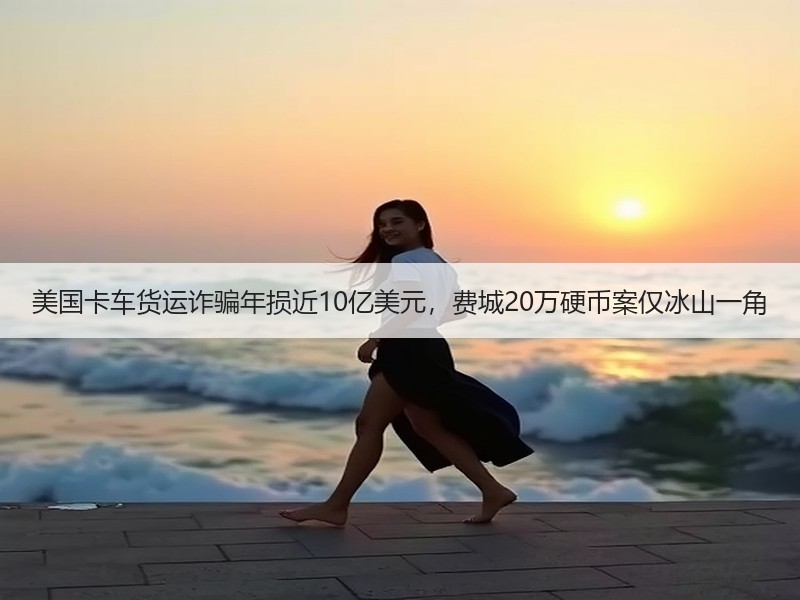 美国卡车货运诈骗年损近10亿美元，费城20万硬币案仅冰山一角