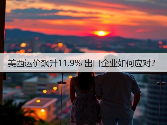 美西运价飙升11.9% 出口企业如何应对？(图1)