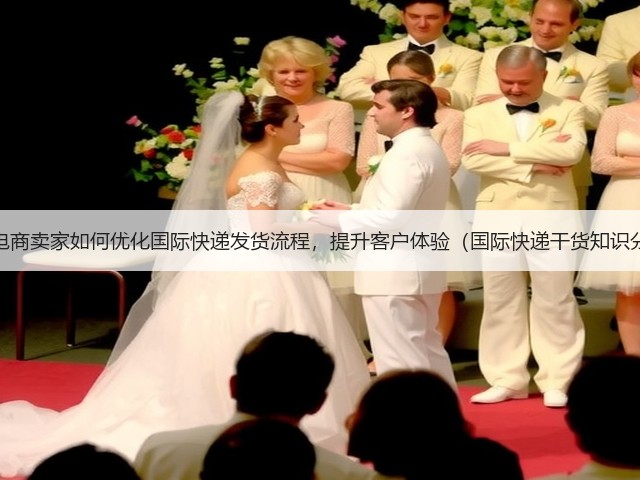 跨境电商卖家如何优化国际快递发货流程,提升客户体验(国际快递干货知识分享)(图3) 跨境电商卖家如何优化国际快递发货流程,提升客户体验(国际快递干货知识分享)(图3)
