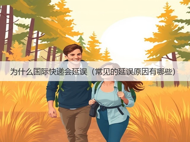 为什么国际快递会延误(常见的延误原因有哪些)(图2) 为什么国际快递会延误(常见的延误原因有哪些)(图2)