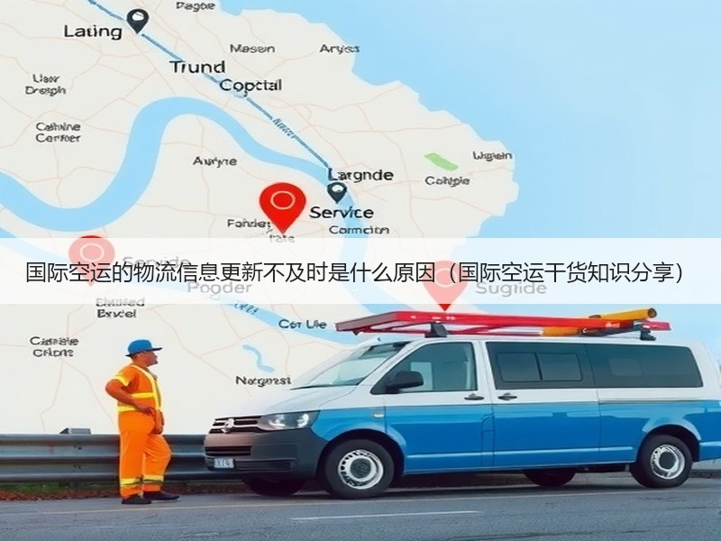 国际空运的物流信息更新不及时是什么原因（国际空运干货知识分享）