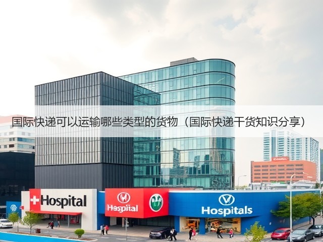 国际快递可以运输哪些类型的货物(国际快递干货知识分享)(图3) 国际快递可以运输哪些类型的货物(国际快递干货知识分享)(图3)