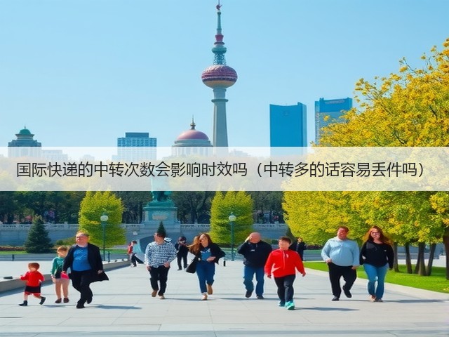 国际快递的中转次数会影响时效吗(中转多的话容易丢件吗)(图3) 国际快递的中转次数会影响时效吗(中转多的话容易丢件吗)(图3)