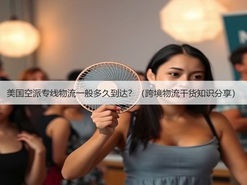 美国空派专线物流一般多久到达?(跨境物流干货知识分享) 美国空派专线物流一般多久到达?(跨境物流干货知识分享)