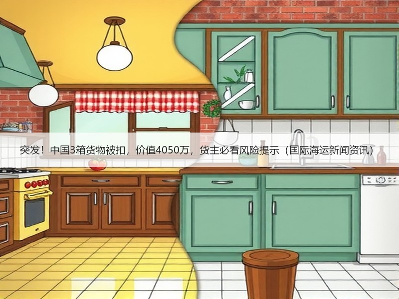 突发！中国3箱货物被扣，价值4050万，货主必看风险提示（国际海运新闻资讯）
