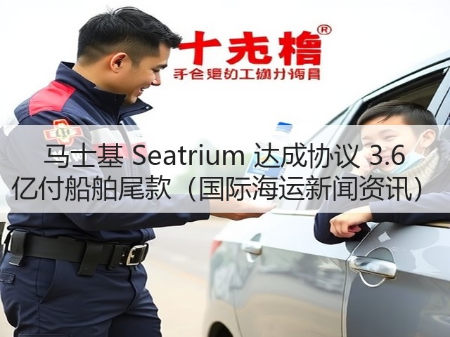 马士基 Seatrium 达成协议 3.6 亿付船舶尾款（国际海运新闻资讯）(图1)