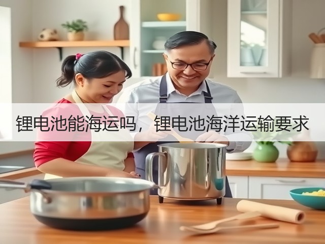 锂电池能海运吗,锂电池海洋运输要求(图1) 锂电池能海运吗,锂电池海洋运输要求(图1)
