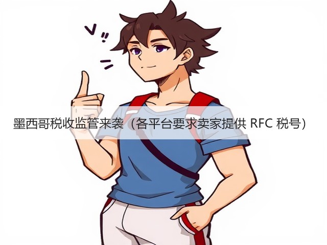 墨西哥税收监管来袭(各平台要求卖家提供 RFC 税号)(图2) 墨西哥税收监管来袭(各平台要求卖家提供 RFC 税号)(图2)