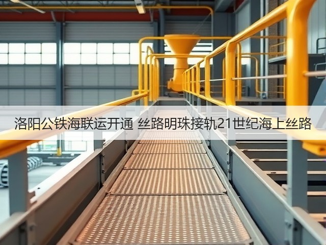 洛阳公铁海联运开通 丝路明珠接轨21世纪海上丝路(图2) 洛阳公铁海联运开通 丝路明珠接轨21世纪海上丝路(图2)