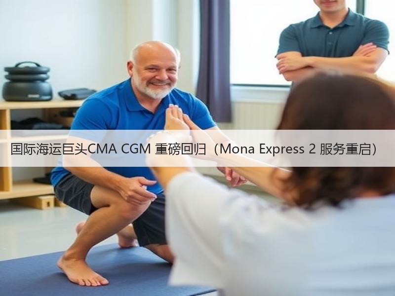 国际海运巨头CMA CGM 重磅回归（Mona Express 2 服务重启）