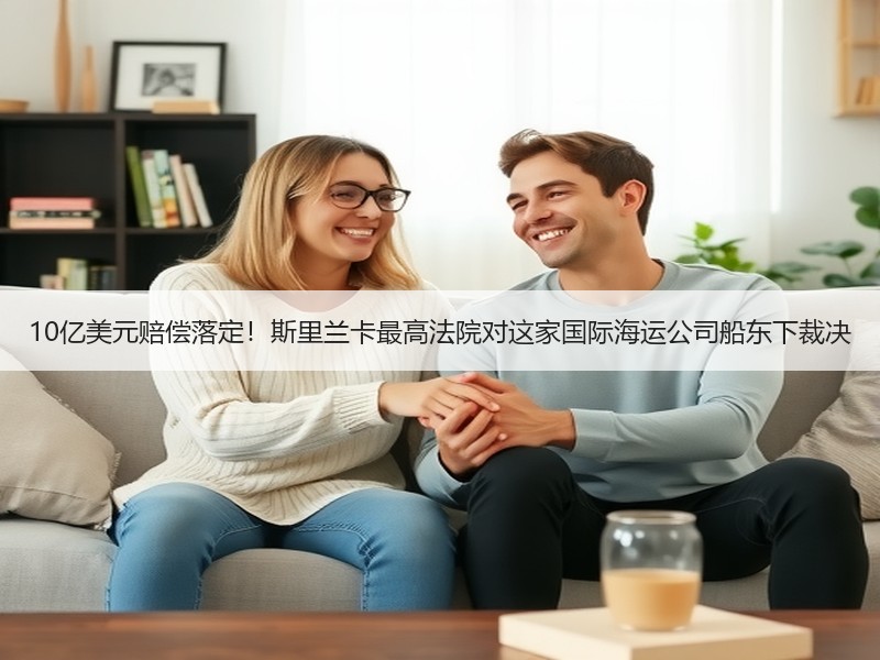 10亿美元赔偿落定！斯里兰卡最高法院对这家国际海运公司船东下裁决
