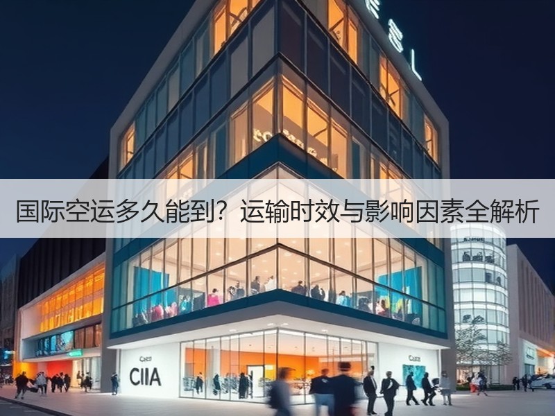 国际空运多久能到？运输时效与影响因素全解析