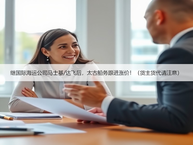 继国际海运公司马士基/达飞后,太古船务跟进涨价!(货主货代请注意) 继国际海运公司马士基/达飞后,太古船务跟进涨价!(货主货代请注意)