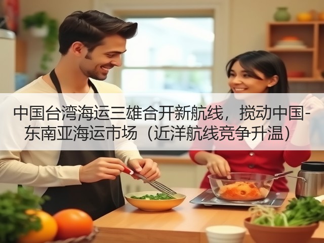中国台湾海运三雄合开新航线,搅动中国-东南亚海运市场(近洋航线竞争升温)(图3) 中国台湾海运三雄合开新航线,搅动中国-东南亚海运市场(近洋航线竞争升温)(图3)