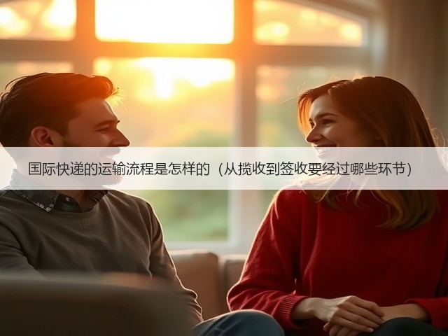 国际快递的运输流程是怎样的(从揽收到签收要经过哪些环节)(图1) 国际快递的运输流程是怎样的(从揽收到签收要经过哪些环节)(图1)