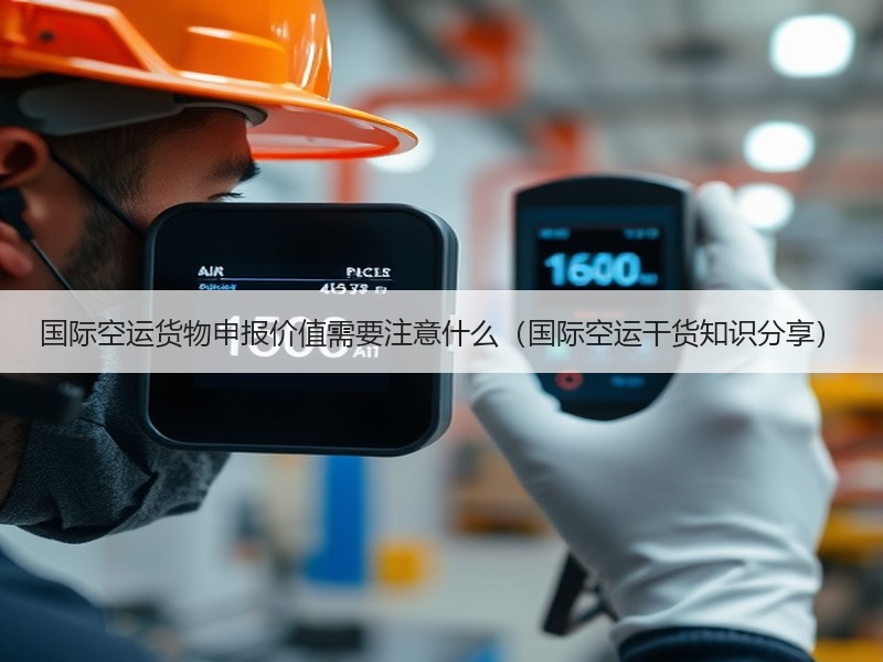 国际空运货物申报价值需要注意什么（国际空运干货知识分享）