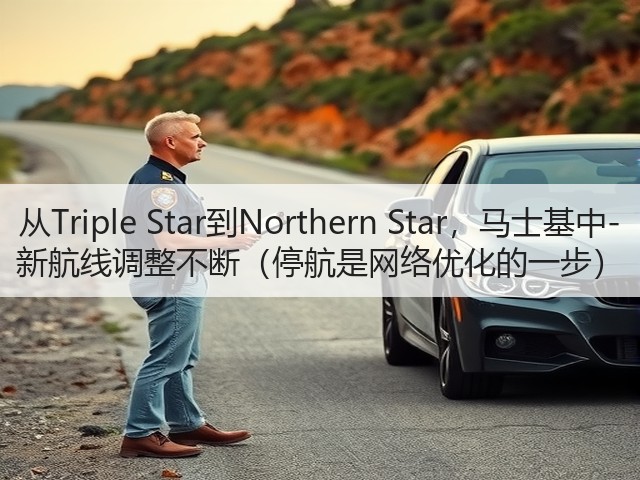 从Triple Star到Northern Star,马士基中-新航线调整不断(停航是网络优化的一步)(图3) 从Triple Star到Northern Star,马士基中-新航线调整不断(停航是网络优化的一步)(图3)
