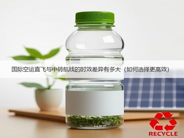 国际空运直飞与中转航线的时效差异有多大(如何选择更高效)(图3) 国际空运直飞与中转航线的时效差异有多大(如何选择更高效)(图3)
