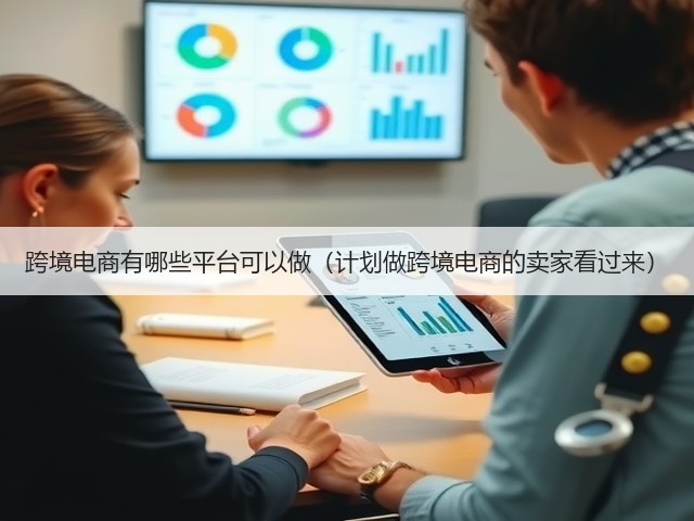 跨境电商有哪些平台可以做(计划做跨境电商的卖家看过来)(图1) 跨境电商有哪些平台可以做(计划做跨境电商的卖家看过来)(图1)