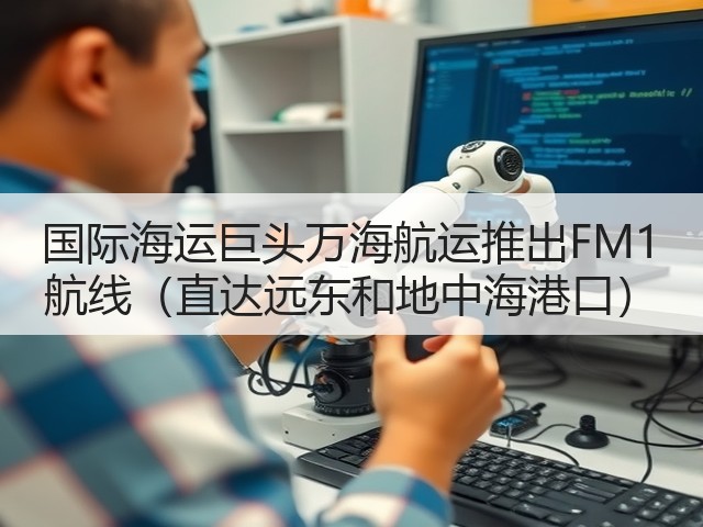 国际海运巨头万海航运推出FM1 航线(直达远东和地中海港口)(图1) 国际海运巨头万海航运推出FM1 航线(直达远东和地中海港口)(图1)