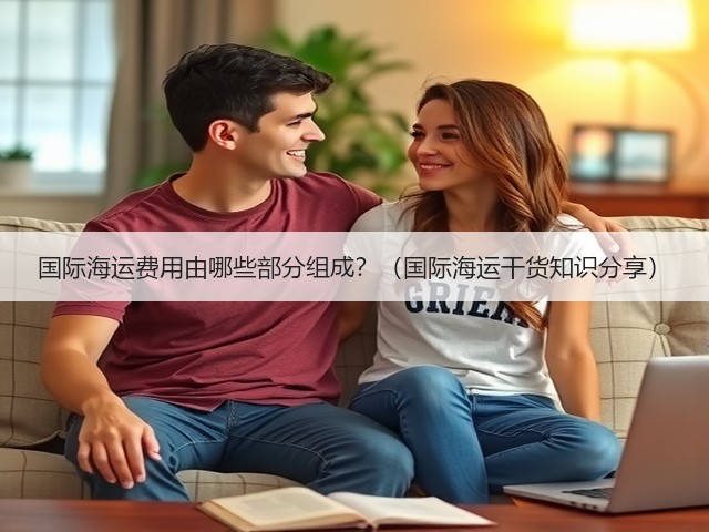 国际海运费用由哪些部分组成?(国际海运干货知识分享)(图3) 国际海运费用由哪些部分组成?(国际海运干货知识分享)(图3)