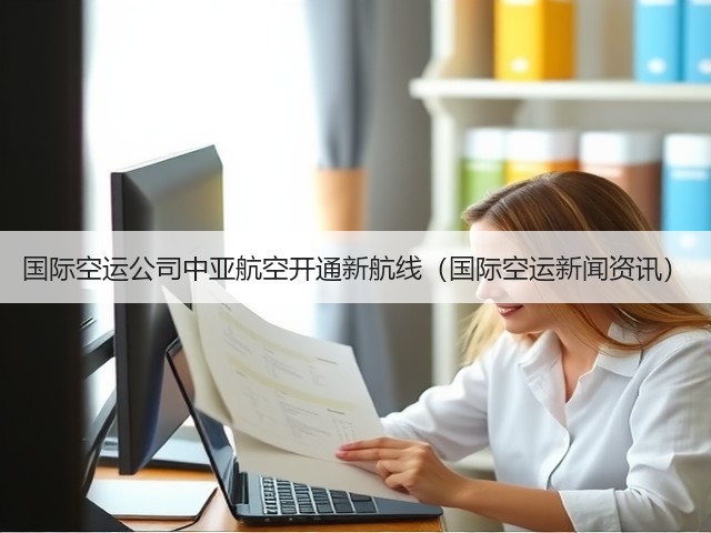 国际空运公司中亚航空开通新航线(国际空运新闻资讯)(图1) 国际空运公司中亚航空开通新航线(国际空运新闻资讯)(图1)