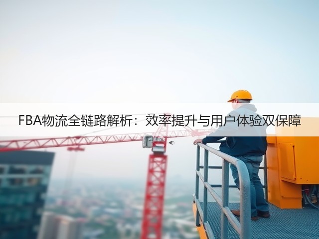 FBA物流全链路解析:效率提升与用户体验双保障(图2) FBA物流全链路解析:效率提升与用户体验双保障(图2)