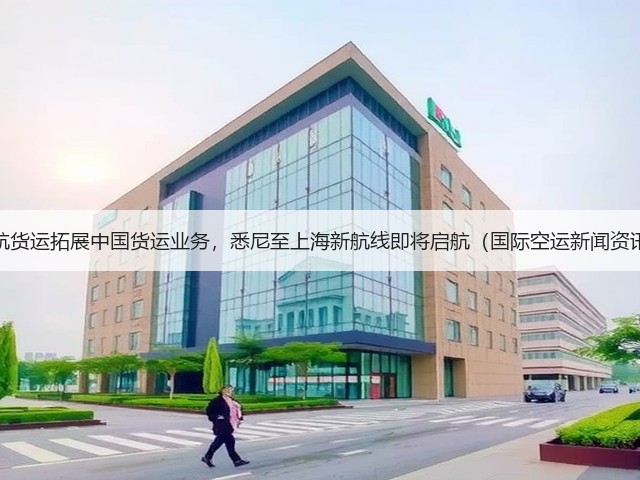 澳航货运拓展中国货运业务,悉尼至上海新航线即将启航(国际空运新闻资讯)(图2) 澳航货运拓展中国货运业务,悉尼至上海新航线即将启航(国际空运新闻资讯)(图2)