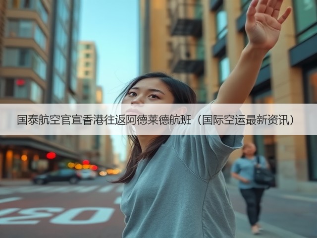 国泰航空官宣香港往返阿德莱德航班（国际空运最新资讯）(图2)