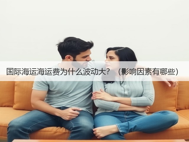 国际海运海运费为什么波动大?(影响因素有哪些)(图3) 国际海运海运费为什么波动大?(影响因素有哪些)(图3)