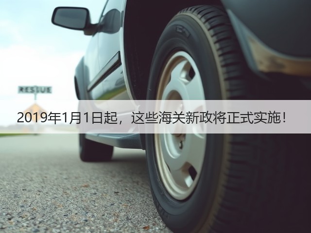 2019年1月1日起,这些海关新政将正式实施!(图1) 2019年1月1日起,这些海关新政将正式实施!(图1)