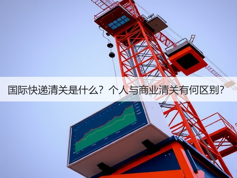 国际快递清关是什么？个人与商业清关有何区别？