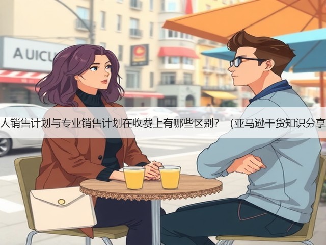 个人销售计划与专业销售计划在收费上有哪些区别?(亚马逊干货知识分享)(图3) 个人销售计划与专业销售计划在收费上有哪些区别?(亚马逊干货知识分享)(图3)