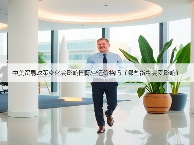 中美贸易政策变化会影响国际空运价格吗(哪些货物会受影响)(图1) 中美贸易政策变化会影响国际空运价格吗(哪些货物会受影响)(图1)