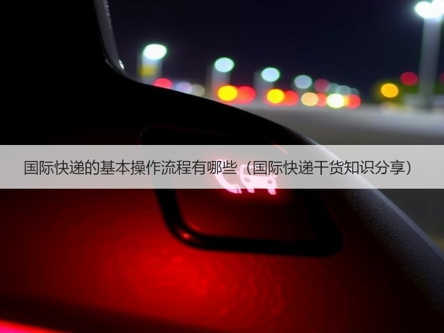 国际快递的基本操作流程有哪些(国际快递干货知识分享)(图1) 国际快递的基本操作流程有哪些(国际快递干货知识分享)(图1)