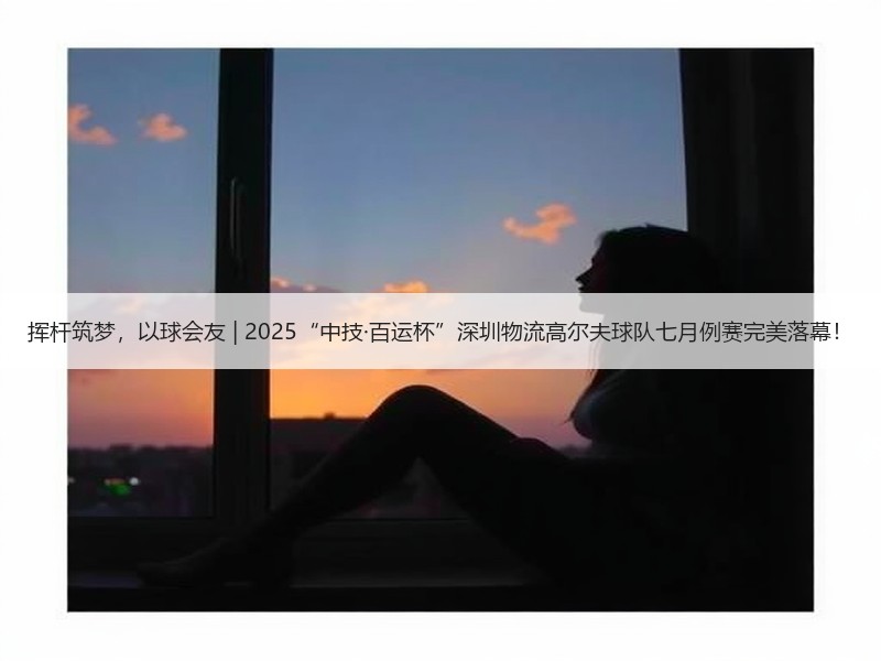 挥杆筑梦,以球会友 | 2025“中技·百运杯”深圳物流高尔夫球队七月例赛完美落幕! 挥杆筑梦,以球会友 | 2025“中技·百运杯”深圳物流高尔夫球队七月例赛完美落幕!
