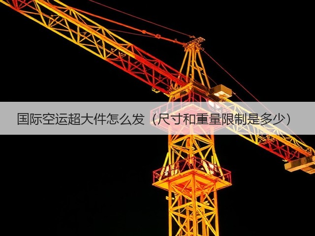 国际空运超大件怎么发（尺寸和重量限制是多少）(图2)