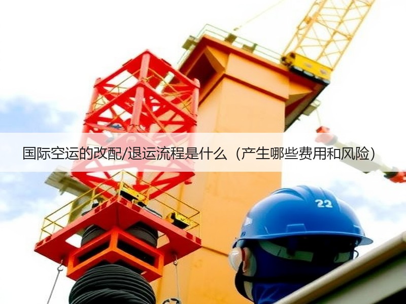 国际空运的改配/退运流程是什么（产生哪些费用和风险）